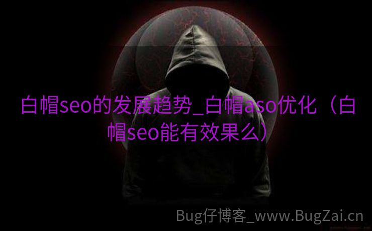 白帽seo的发展趋势_白帽aso优化（白帽seo能有效果么）