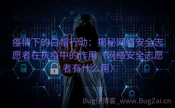 疫情下的白帽行动：揭秘网络安全志愿者在抗疫中的作用（网络安全志愿者有什么用）